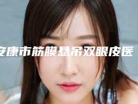 安康市筋膜悬吊双眼皮医院上榜清单top10种草（安康青美医疗美容门诊部既权威技术又先进）