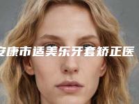 安康市适美乐牙套矫正医生在榜清单综合实力比较强-安康市陈庆口腔医生