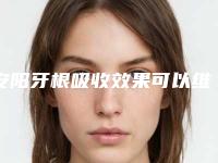 安阳牙根吸收效果可以维持多久呢