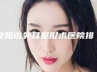 安阳市外耳整形术医院排名榜上榜机构盘点-排名靠前安阳市整形医院