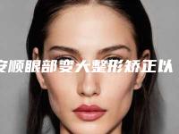 安顺眼部变大整形矫正以后该如何护理