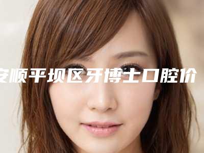 安顺平坝区牙博士口腔价格收费表项目公示-内牙套案例