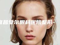 宜昌爱尔眼科医院整形-价格(价目)2025来了