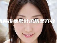 宜昌市瘦脸针溶脂美容收费明细医生介绍及手术一览-宜昌市瘦脸针溶脂美容手术大致需要多少钱