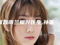 宜昌市兰振兴医生,孙莲芬医生怎么样哪个大夫手术做的好