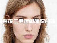 宜昌市三甲医院隆胸自体脂肪排名榜(宜昌市第一人民医院整形外科夺得前三)