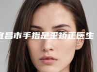 宜昌市手指是歪矫正医生排名综合实力前十佳哪位便宜又好-孙涛医生口碑满分