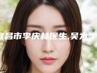 宜昌市李庆林医生,吴为民医生那个好-吴为民医师口碑自查盘点