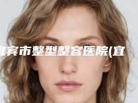 宜宾市整型整容医院(宜宾第二人民医院美容整形科医美5强实力不俗)