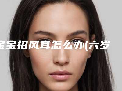宝宝招风耳怎么办(六岁宝宝招风耳怎么办)