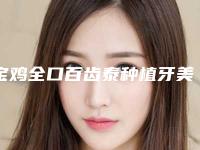 宝鸡全口百齿泰种植牙美容要多少钱一次
