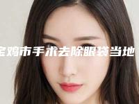 宝鸡市手术去除眼袋当地知名医院名单分享(宝鸡市手术去除眼袋整形医院)