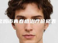 宝鸡市青春痘治疗价格表(费用)官方曝光-宝鸡市青春痘治疗费用到底多少呢
