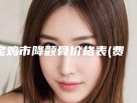 宝鸡市降颧骨价格表(费用)免费公布-宝鸡市降颧骨手术效果与价格