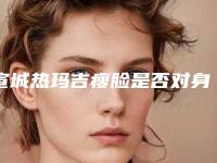 宣城热玛吉瘦脸是否对身体有副作用