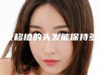 头发移植的头发能保持多久