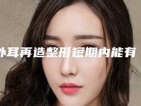 外耳再造整形短期内能有明显效果