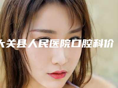 大关县人民医院口腔科价格收费表详细全新曝出-附全瓷牙套案例