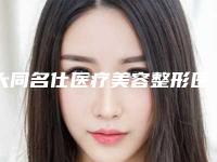 大同名仕医疗美容整形医院费用表明细2025供查询附面部smas提升手术案例
