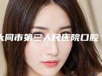 大同市第三人民医院口腔科怎么样-价格表(费用)年终钜惠