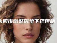 大同市微整形垫下巴医院上榜名单前10强都是实力医-大同蜜丝丽格美容诊所