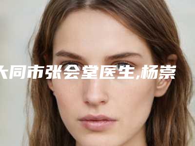 大同市张会堂医生,杨崇志医生超皮秒治疗痘印痘坑口碑_实力充分PK