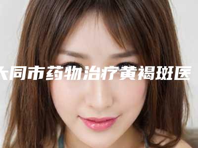 大同市药物治疗黄褐斑医生在榜名单实力真不错-刘海元医生有上榜