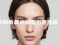 大同市鲁彦麟整形医生价格(价目)2025优惠出示