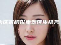 大庆市眼形重塑医生排名前十上榜理由详细介绍-顾浩医生技术点评_收费价格表