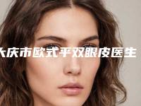 大庆市欧式平双眼皮医生上榜名单前十强新出炉-陈立财医生芳口碑好_值得选择