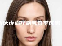 大庆市治疗副乳春季优惠价格表上线-大庆市治疗副乳价格行情