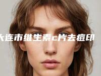 大连市维生素c片去痘印医院在榜清单高人气票选出圈(大连医科大学附属医院整形美容中心技术实力优异)