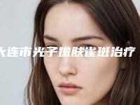 大连市光子嫩肤雀斑治疗收费明细优惠活动一览(光子嫩肤雀斑治疗均价为：1478元）
