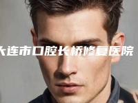 大连市口腔长桥修复医院排名top10一览(大连全好口腔(西岗区胜利桥口腔诊所)超强口腔攻略)