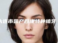 大连市国产百康特种植牙收费标准2025全新出炉-大连市国产百康特种植牙价格