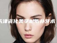 天津瓷化美学树脂补牙术管多久