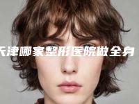 天津哪家整形医院做全身抽脂手术比较正规?