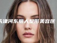 天津河东丽人整形美容医院价格收费表2025公布-擅长项目耳软骨和假体隆鼻等