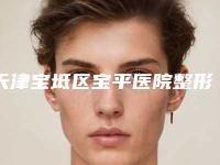 天津宝坻区宝平医院整形美容科,天津薇什医疗整形门诊部哪家好
