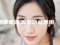 天津奥薇.美容价格费用查询-朱金土整形医生