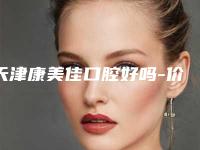 天津康美佳口腔好吗-价位表2025最新
