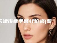 天津市瘦手臂针价格(费用)清单盘点(瘦手臂针手术大概费用大致是多少)