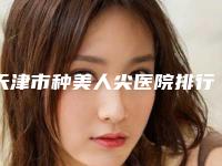 天津市种美人尖医院排行榜实力综合对比-天津博莱美医疗美容口碑实力爆表