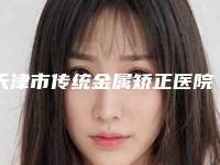天津市传统金属矫正医院上榜清单前三有哪些(天津诚键口腔门诊部让你美到极致)