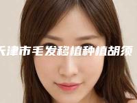 天津市毛发移植种植胡须医生上榜清单top10强哪些做的好-天津市陈杰整形医生