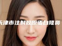 天津市注射胶原蛋白隆鼻整形医生哪些靠谱-周晖整形医生深受网友信赖