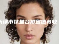 天津市钛基台排名值得收藏哦-天津市钛基台口腔医生
