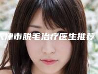 天津市脱毛治疗医生推荐(黄巍医生口碑实力择优选举推荐)
