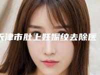 天津市肚上妊娠纹去除医生在榜清单top10强重磅推出-俞胜医生被网友盛赞