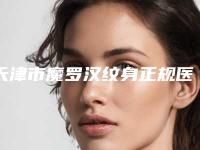 天津市魔罗汉纹身正规医院-天津市魔罗汉纹身医院排名榜前十名实力技术强